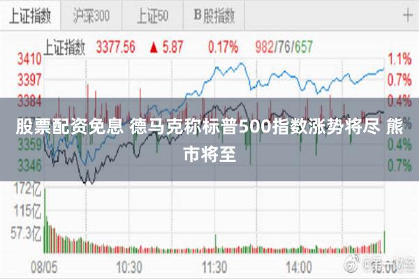 股票配资免息 德马克称标普500指数涨势将尽 熊市将至