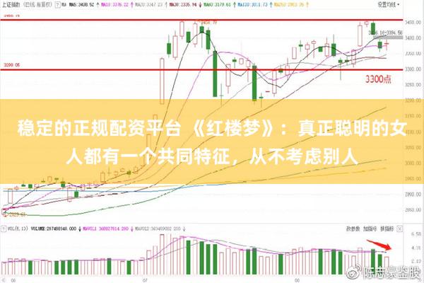 稳定的正规配资平台 《红楼梦》：真正聪明的女人都有一个共同特征，从不考虑别人