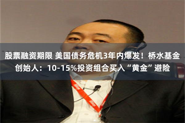 股票融资期限 美国债务危机3年内爆发！桥水基金创始人：10-15%投资组合买入“黄金”避险