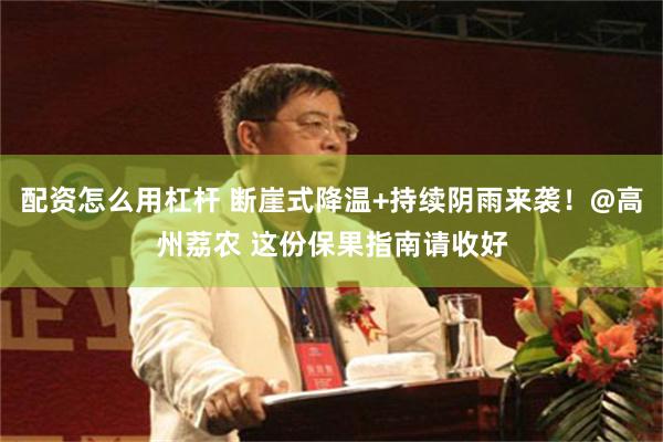 配资怎么用杠杆 断崖式降温+持续阴雨来袭！@高州荔农 这份保果指南请收好