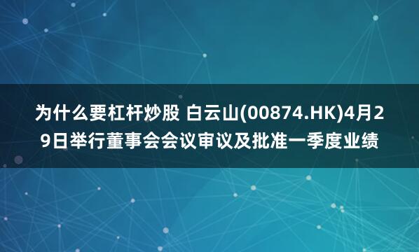 为什么要杠杆炒股 白云山(00874.HK)4月29日举行董事会会议审议及批准一季度业绩
