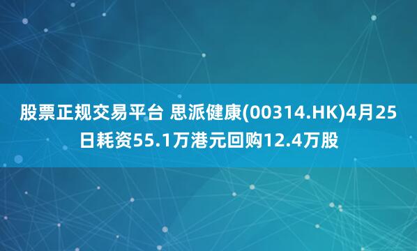 股票正规交易平台 思派健康(00314.HK)4月25日耗资55.1万港元回购12.4万股