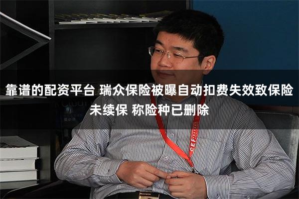 靠谱的配资平台 瑞众保险被曝自动扣费失效致保险未续保 称险种已删除