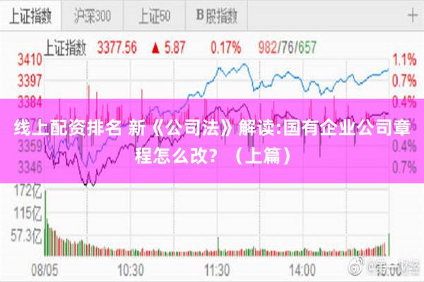 线上配资排名 新《公司法》解读:国有企业公司章程怎么改？（上篇）