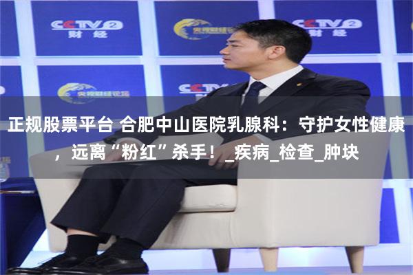 正规股票平台 合肥中山医院乳腺科：守护女性健康，远离“粉红”杀手！_疾病_检查_肿块