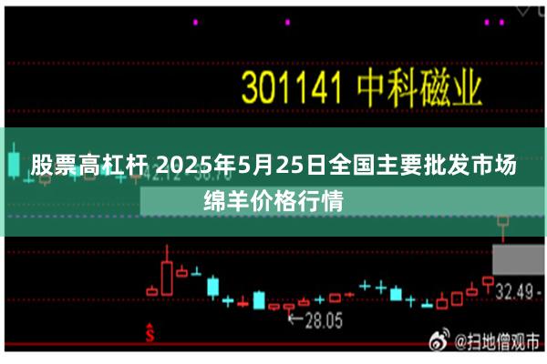 股票高杠杆 2025年5月25日全国主要批发市场绵羊价格行情