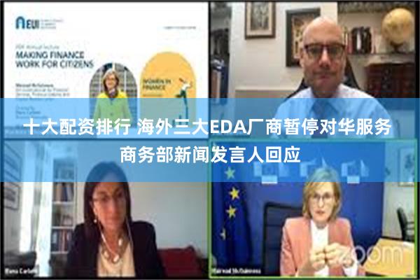 十大配资排行 海外三大EDA厂商暂停对华服务 商务部新闻发言人回应