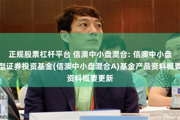 正规股票杠杆平台 信澳中小盘混合: 信澳中小盘混合型证券投资基金(信澳中小盘混合A)基金产品资料概要更新