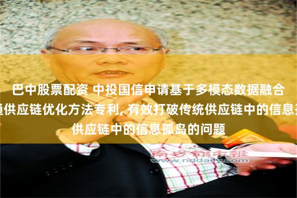 巴中股票配资 中投国信申请基于多模态数据融合的商贸流通供应链优化方法专利, 有效打破传统供应链中的信息孤岛的问题