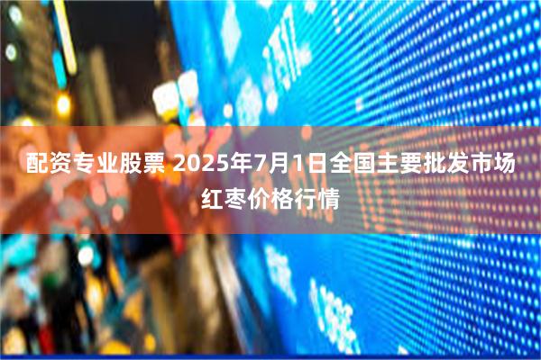 配资专业股票 2025年7月1日全国主要批发市场红枣价格行情