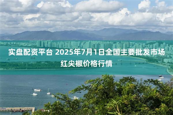 实盘配资平台 2025年7月1日全国主要批发市场红尖椒价格行情