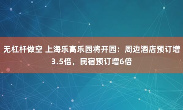 无杠杆做空 上海乐高乐园将开园：周边酒店预订增3.5倍，民宿预订增6倍