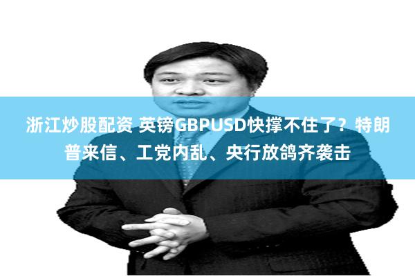 浙江炒股配资 英镑GBPUSD快撑不住了？特朗普来信、工党内乱、央行放鸽齐袭击