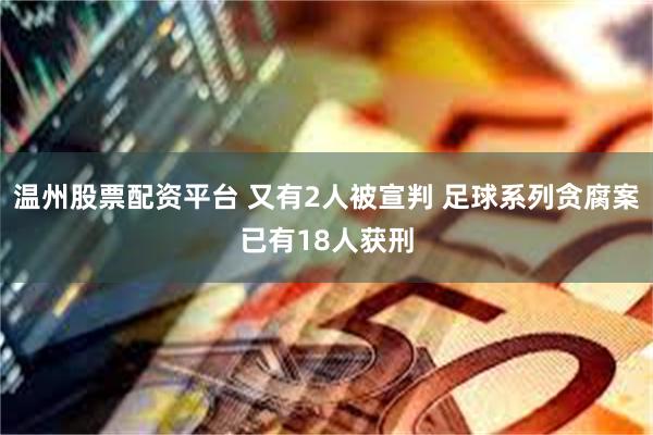 温州股票配资平台 又有2人被宣判 足球系列贪腐案已有18人获刑