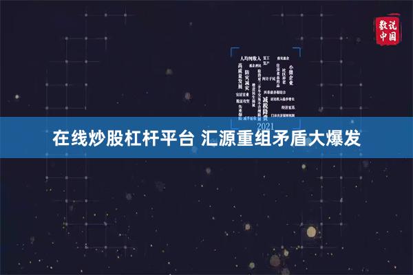 在线炒股杠杆平台 汇源重组矛盾大爆发