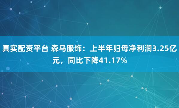 真实配资平台 森马服饰：上半年归母净利润3.25亿元，同比下降41.17%