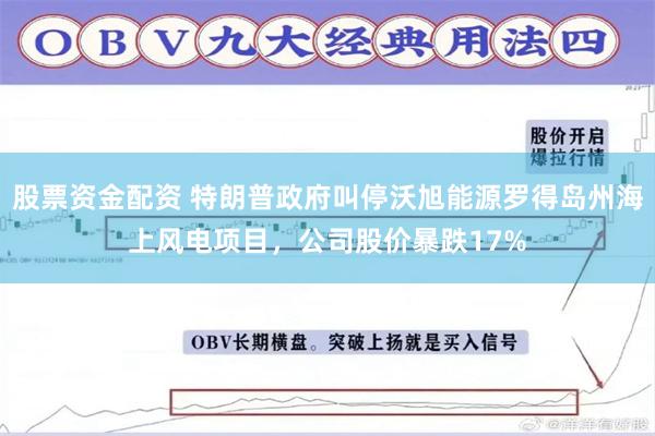 股票资金配资 特朗普政府叫停沃旭能源罗得岛州海上风电项目，公司股价暴跌17%
