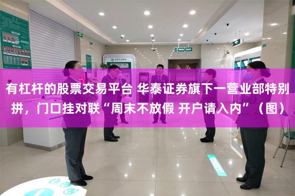 有杠杆的股票交易平台 华泰证券旗下一营业部特别拼，门口挂对联“周末不放假 开户请入内”（图）
