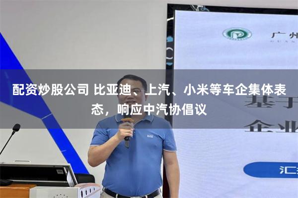 配资炒股公司 比亚迪、上汽、小米等车企集体表态，响应中汽协倡议