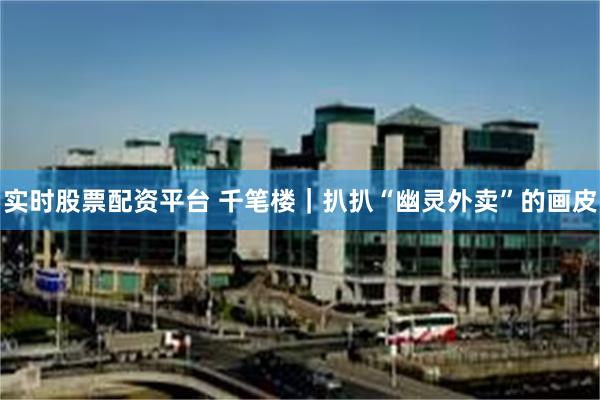 实时股票配资平台 千笔楼｜扒扒“幽灵外卖”的画皮